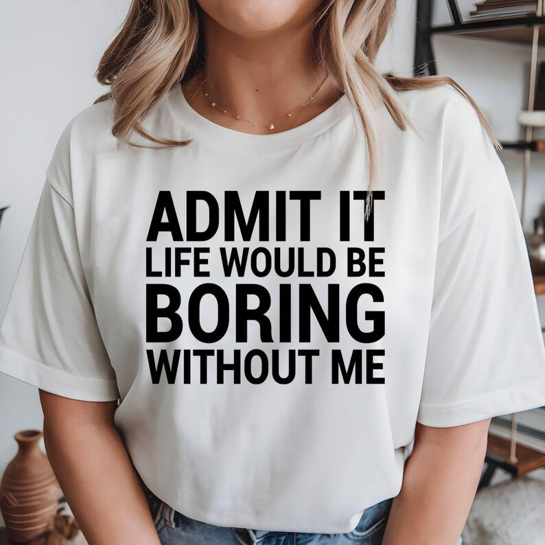 Funny sarcastic t shirt designed for men and women who enjoy witty humour, bold personalities, and clever statement clothing. Featuring the quote "Admit It Life Would Be Boring Without Me" in a clean typography design, this premium graphic tee is perfect for friends, family members, colleagues, husbands, wives, and anyone who enjoys making people laugh. A comfortable everyday shirt that celebrates confidence, humour, individuality, and playful conversations with stylish casual fashion.