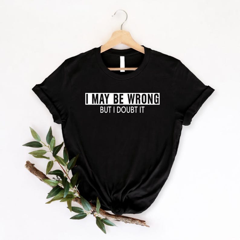 Funny sarcastic quote t shirt featuring the phrase "I May Be Wrong But I Doubt It" in a clean minimalist typography design. Perfect for customers searching sarcastic quote shirts, funny slogan t shirts, novelty humour clothing, witty graphic tees, office humour apparel, joke shirts, statement t shirts, funny birthday gifts, sarcastic gifts for friends, premium novelty clothing, and unique everyday funny fashion with modern typography styling.
