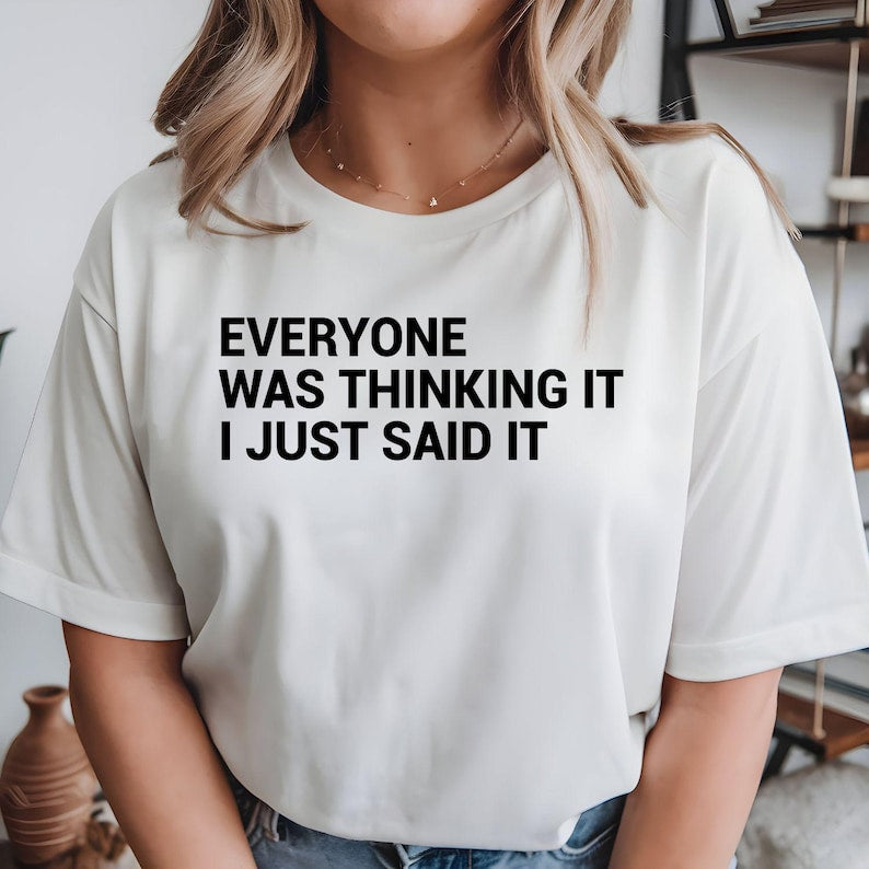 Funny t shirt, sarcastic t shirt, everyone was thinking it i just said it shirt, funny quote tee, witty slogan shirt, humorous graphic t shirt, minimalist typography tee, novelty shirt, sarcastic clothing, funny casual wear, unisex statement tee, office humour gift, everyday graphic shirt professionally printed in the UK