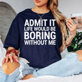 Funny Sarcastic T Shirt, Admit It Life Would Be Boring Without Me Shirt, Funny Quote Tee, Sarcastic Quote Shirt, Witty Saying T Shirt, Humour Graphic Tee, Novelty T Shirt, Funny Statement Shirt, Office Humour Shirt, Funny Gift For Him, Funny Gift For Her, Joke T Shirt, Graphic Quote Tee, Clever Saying Shirt, Premium Printed T Shirt, Casual Humour Clothing, Funny Typography Tee, Everyday Graphic Shirt.