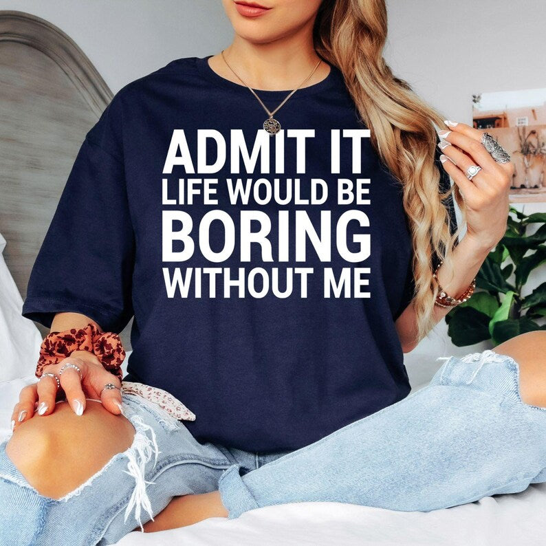 Funny Sarcastic T Shirt, Admit It Life Would Be Boring Without Me Shirt, Funny Quote Tee, Sarcastic Quote Shirt, Witty Saying T Shirt, Humour Graphic Tee, Novelty T Shirt, Funny Statement Shirt, Office Humour Shirt, Funny Gift For Him, Funny Gift For Her, Joke T Shirt, Graphic Quote Tee, Clever Saying Shirt, Premium Printed T Shirt, Casual Humour Clothing, Funny Typography Tee, Everyday Graphic Shirt.