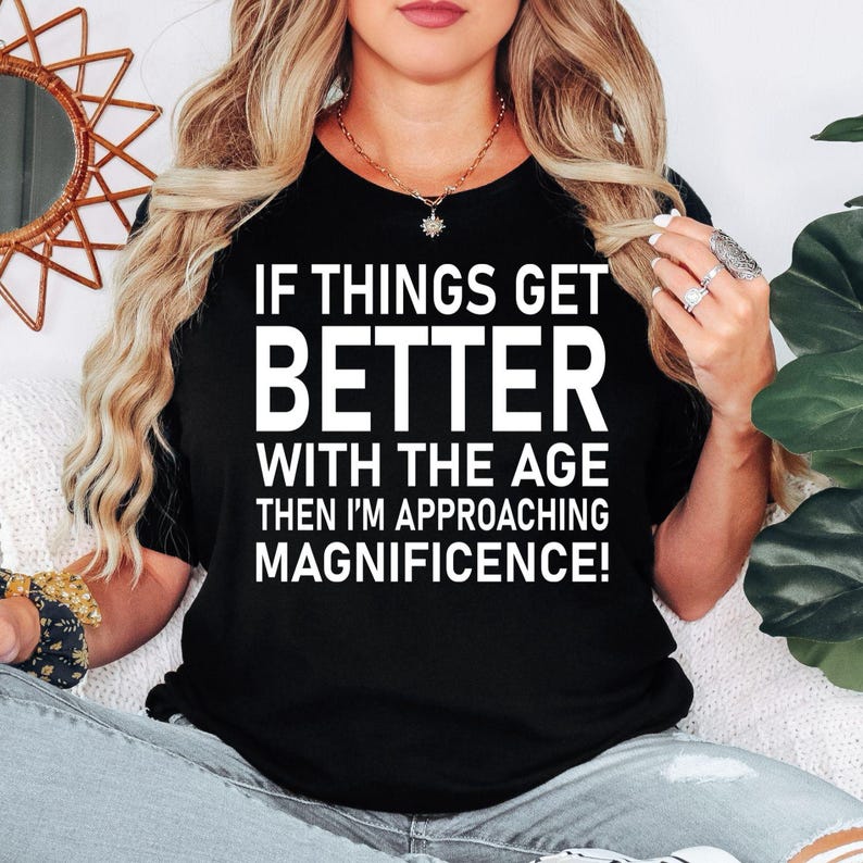 Funny birthday t shirt designed for men and women who enjoy witty humour, sarcastic quotes, and celebrating birthdays with confidence. Featuring the quote "If Things Get Better With Age Then I'm Approaching Magnificence" in a bold typography design, this premium graphic tee is perfect for friends, parents, husbands, wives, colleagues, and anyone who loves making people laugh while embracing another year with style and personality.